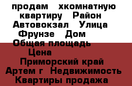 продам 2-хкомнатную квартиру › Район ­ Автовокзал › Улица ­ Фрунзе › Дом ­ 42 › Общая площадь ­ 46 › Цена ­ 2 650 000 - Приморский край, Артем г. Недвижимость » Квартиры продажа   